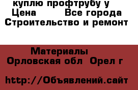 куплю профтрубу у  › Цена ­ 10 - Все города Строительство и ремонт » Материалы   . Орловская обл.,Орел г.